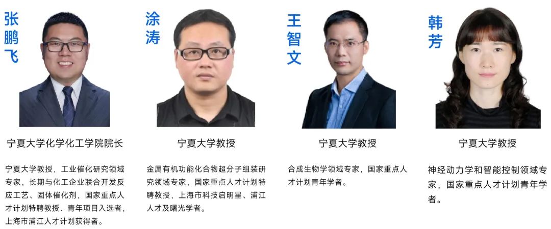 <p>张鹏</p> <p>飞</p> <p>涂涛</p> <p>王智文</p> <p>韩芳</p> <p>宁夏大学化学化工学院院长</p> <p>宁夏大学教授</p> <p>宁夏大学教授</p> <p>宁夏大学教授</p> <p>宁夏大学教授，工业催化研究领域金属有机功能化合物超分子组装研合成生物学领域专家，国家重点人<br/>专家，长期与化工企业联合开发反究领域专家，国家重点人才计划特才计划青年学者。</p> <p>应工艺、固体催化剂，国家重点人</p> <p>聘教授，上海市科技启明星、浦江</p> <p>才计划特聘教授、青年项目入选者，</p> <p>人才及曙光学者。</p> <p>上海市浦江人才计划获得者。</p> <p>神经动力学和智能控制领域专<br/>家，国家重点人才计划青年学<br/>者。</p>